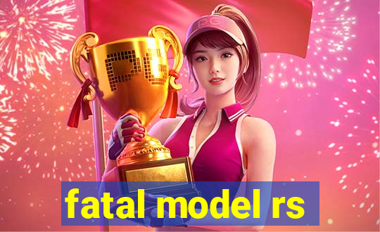 fatal model rs